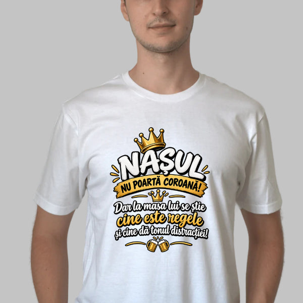 Tricou Amuzant – Nasul Nu Poarta Coroana, Dar La Masa Lui Se Stie Cine Este Regele